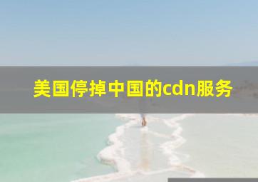 美国停掉中国的cdn服务