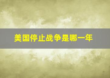 美国停止战争是哪一年