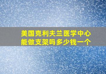 美国克利夫兰医学中心能做支架吗多少钱一个