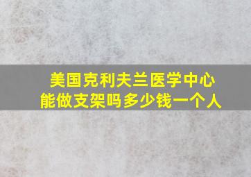 美国克利夫兰医学中心能做支架吗多少钱一个人