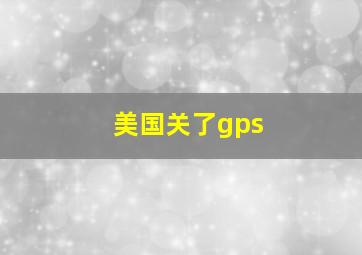 美国关了gps