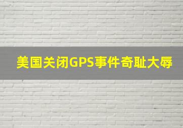 美国关闭GPS事件奇耻大辱