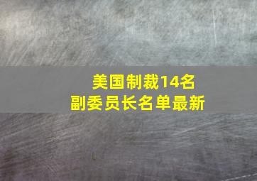 美国制裁14名副委员长名单最新