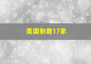 美国制裁17家