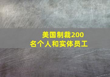 美国制裁200名个人和实体员工