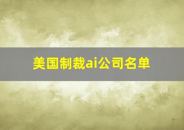 美国制裁ai公司名单