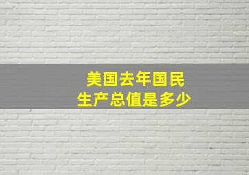 美国去年国民生产总值是多少