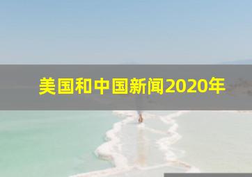 美国和中国新闻2020年