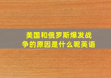 美国和俄罗斯爆发战争的原因是什么呢英语