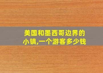 美国和墨西哥边界的小镇,一个游客多少钱