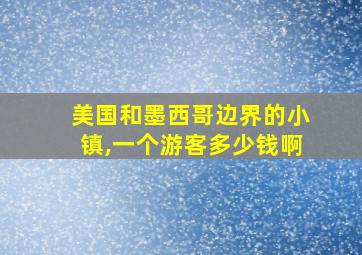 美国和墨西哥边界的小镇,一个游客多少钱啊