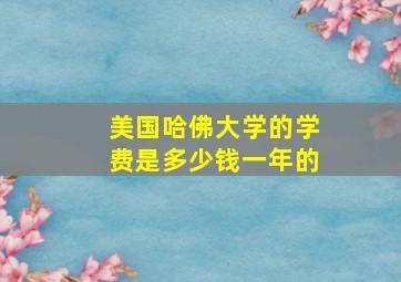 美国哈佛大学的学费是多少钱一年的