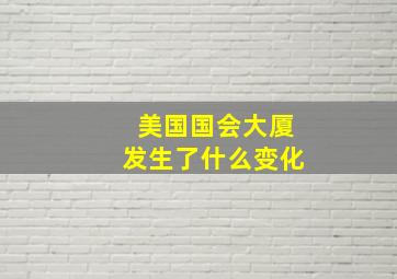 美国国会大厦发生了什么变化