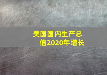 美国国内生产总值2020年增长