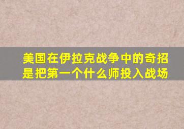 美国在伊拉克战争中的奇招是把第一个什么师投入战场