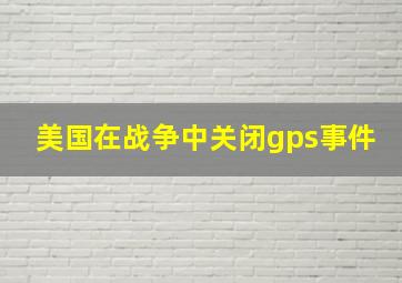 美国在战争中关闭gps事件