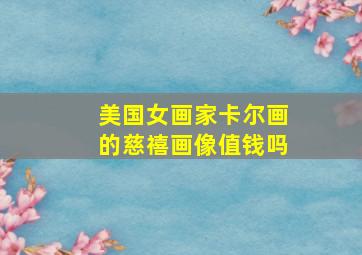 美国女画家卡尔画的慈禧画像值钱吗