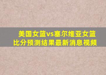 美国女篮vs塞尔维亚女篮比分预测结果最新消息视频