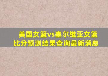 美国女篮vs塞尔维亚女篮比分预测结果查询最新消息