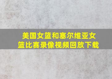 美国女篮和塞尔维亚女篮比赛录像视频回放下载