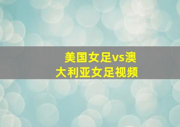 美国女足vs澳大利亚女足视频