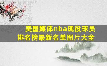 美国媒体nba现役球员排名榜最新名单图片大全