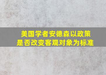 美国学者安德森以政策是否改变客观对象为标准