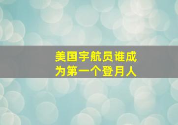 美国宇航员谁成为第一个登月人