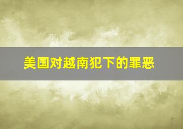 美国对越南犯下的罪恶