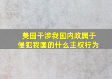 美国干涉我国内政属于侵犯我国的什么主权行为