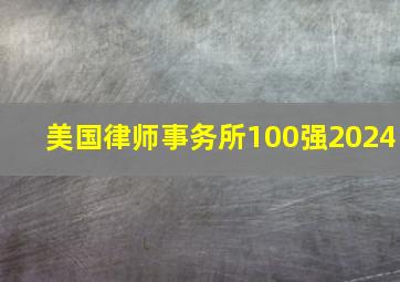 美国律师事务所100强2024