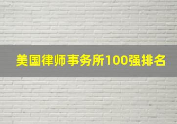 美国律师事务所100强排名