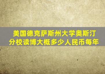 美国德克萨斯州大学奥斯汀分校读博大概多少人民币每年