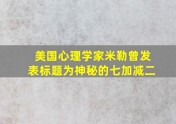 美国心理学家米勒曾发表标题为神秘的七加减二