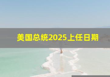 美国总统2025上任日期