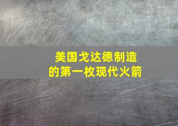 美国戈达德制造的第一枚现代火箭