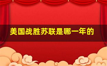 美国战胜苏联是哪一年的