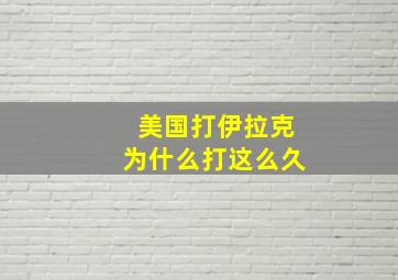 美国打伊拉克为什么打这么久