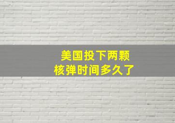 美国投下两颗核弹时间多久了