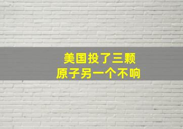 美国投了三颗原子另一个不响