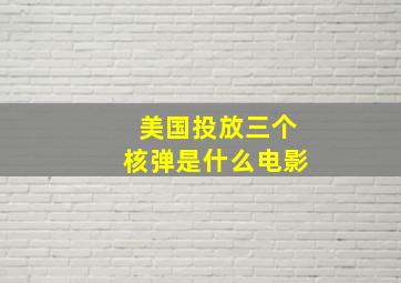 美国投放三个核弹是什么电影