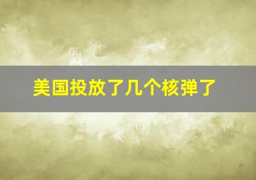 美国投放了几个核弹了