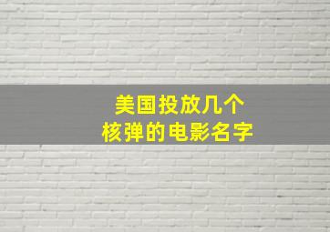 美国投放几个核弹的电影名字