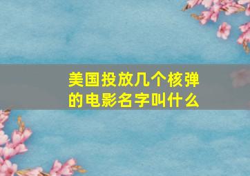 美国投放几个核弹的电影名字叫什么