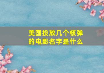 美国投放几个核弹的电影名字是什么