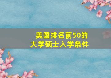 美国排名前50的大学硕士入学条件