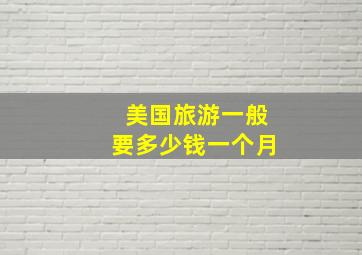 美国旅游一般要多少钱一个月