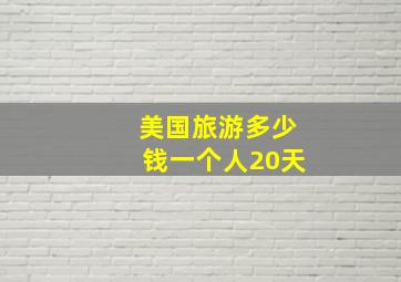 美国旅游多少钱一个人20天