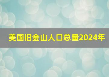 美国旧金山人口总量2024年