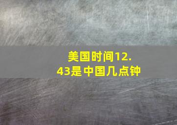 美国时间12.43是中国几点钟